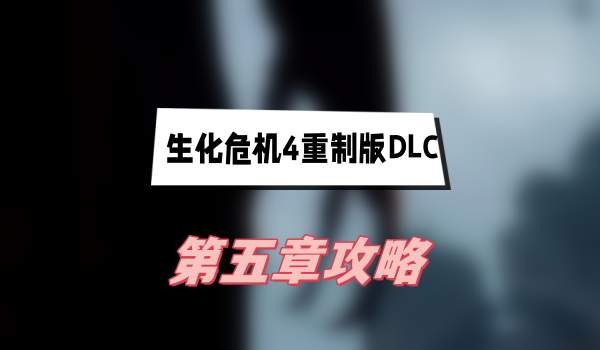 生化危机4重制版DLC第五章攻略