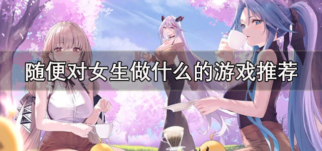 随便对女生做什么