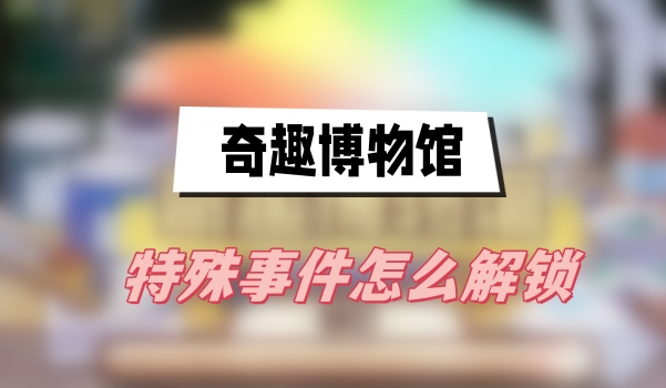 奇趣博物馆特殊事件怎么解锁