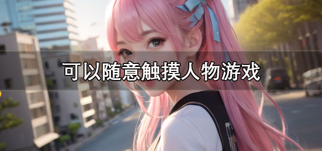 可以随意触摸人物游戏