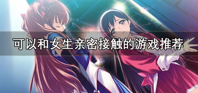 可以和女生亲密接触的游戏