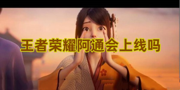 王者荣耀阿通会上线吗