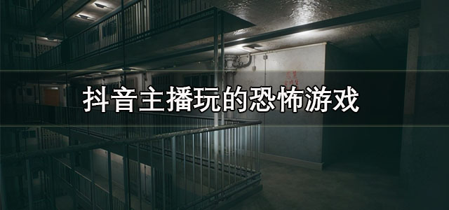 抖音主播玩的恐怖游戏