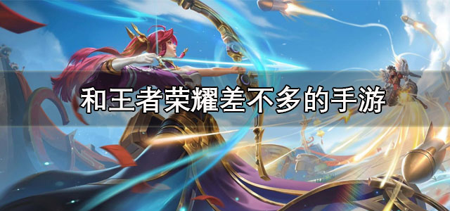 和王者荣耀差不多的手游