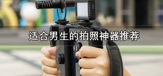适合男生的拍照神器