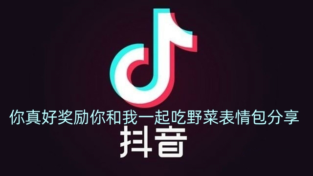 抖音你真好奖励你和我一起吃野菜表情包分享