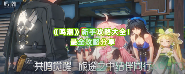 《鸣潮》新手攻略大全!最全攻略分享 《鸣潮》新手攻略大全!最全攻略分享