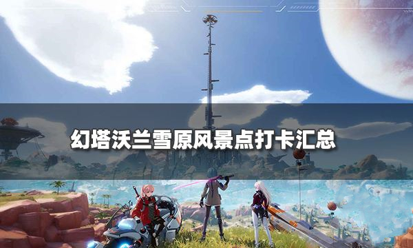 幻塔沃兰雪原风景点坐标一览