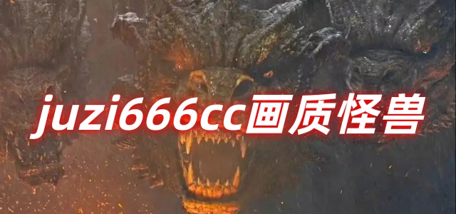 juzi666cc画质怪兽