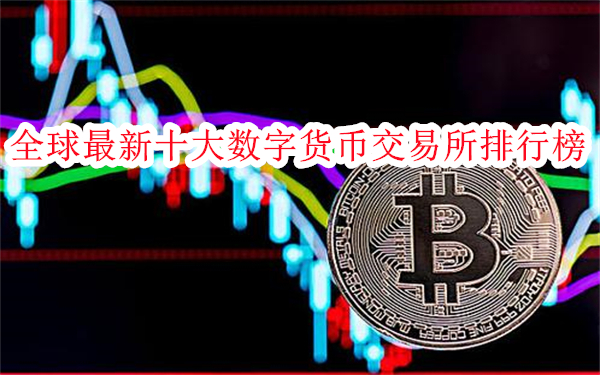全球最新十大数字货币交易所排行榜-全球十大主流加密货币交易所