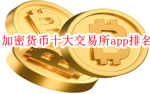 加密货币十大交易所app排名-加密币交易所排名前十盘点
