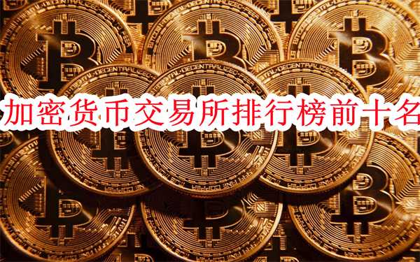 加密货币交易所排行榜前十名-加密货币十大交易所排行