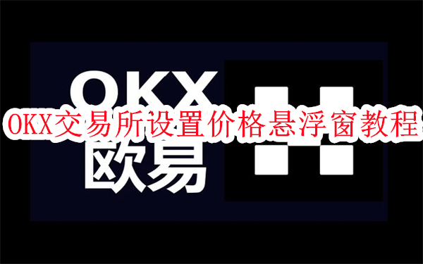 易欧交易所怎么设置价格悬浮窗-OKX交易所设置价格悬浮窗教程