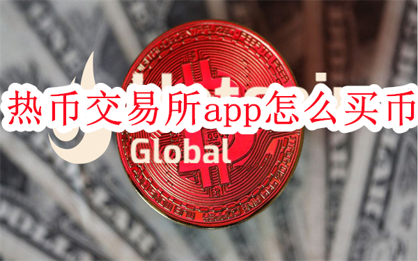 热币交易所app怎么买币-Hotcoin热币交易所充值买币教程