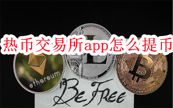 热币交易所app怎么提币-Hotcoin热币交易所卖usdt提币教程