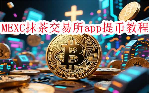 MEXC交易所app怎么提币-MEXC抹茶交易所app提币卖币教程
