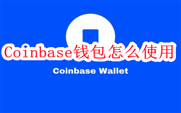 Coinbase钱包怎么使用-Coinbase钱包使用指南