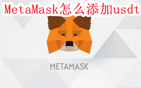 MetaMask怎么添加usdt-MetaMask小狐狸钱包添加usdt教程