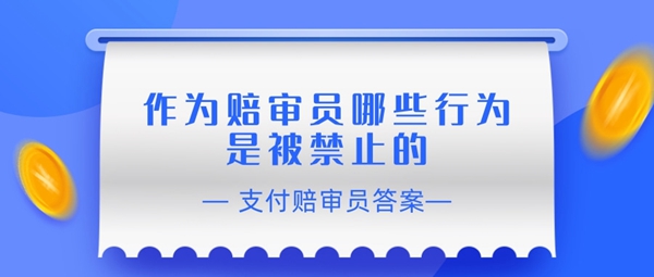 赔审员认证答案：作为赔审员哪些行为是被禁止的